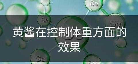 黄酱在控制体重方面的效果(黄酱在控制体重方面的效果是什么)